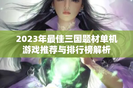 2023年最佳三国题材单机游戏推荐与排行榜解析