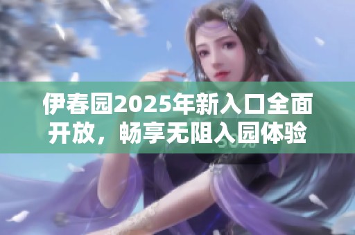 伊春园2025年新入口全面开放，畅享无阻入园体验