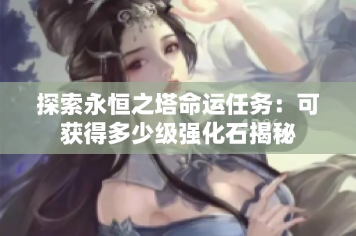 探索永恒之塔命运任务：可获得多少级强化石揭秘