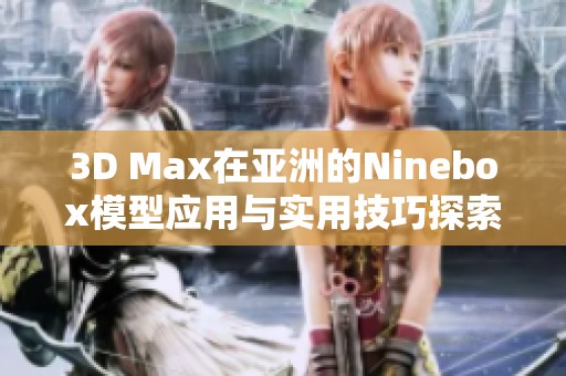 3D Max在亚洲的Ninebox模型应用与实用技巧探索