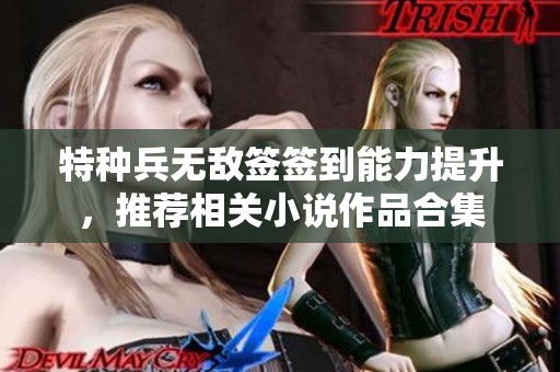 特种兵无敌签签到能力提升，推荐相关小说作品合集