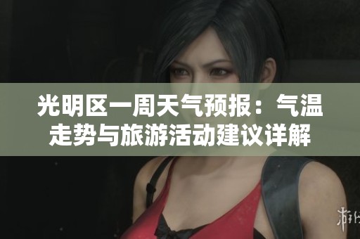 光明区一周天气预报：气温走势与旅游活动建议详解