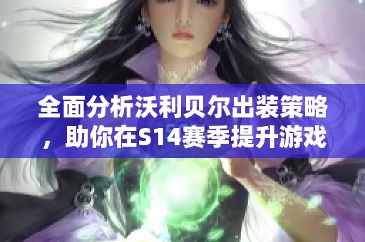 全面分析沃利贝尔出装策略，助你在S14赛季提升游戏胜率