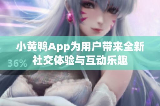 小黄鸭App为用户带来全新社交体验与互动乐趣