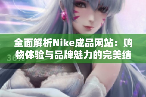 全面解析Nike成品网站：购物体验与品牌魅力的完美结合