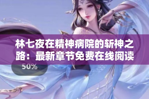 林七夜在精神病院的斩神之路：最新章节免费在线阅读