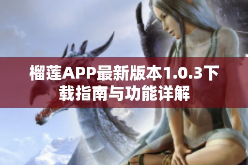 榴莲APP最新版本1.0.3下载指南与功能详解