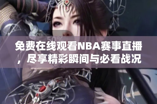 免费在线观看NBA赛事直播，尽享精彩瞬间与必看战况