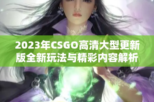 2023年CSGO高清大型更新版全新玩法与精彩内容解析