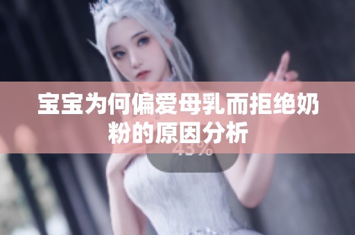 宝宝为何偏爱母乳而拒绝奶粉的原因分析