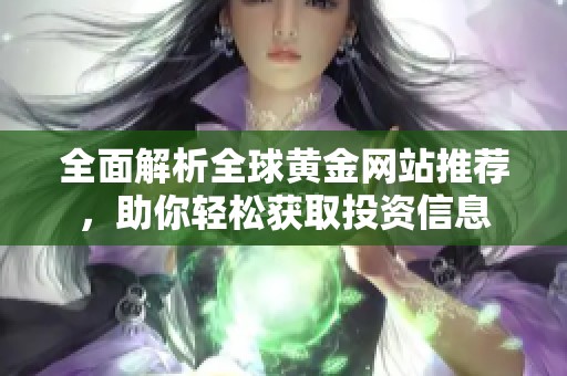 全面解析全球黄金网站推荐，助你轻松获取投资信息