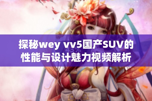 探秘wey vv5国产SUV的性能与设计魅力视频解析