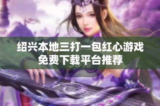 绍兴本地三打一包红心游戏免费下载平台推荐