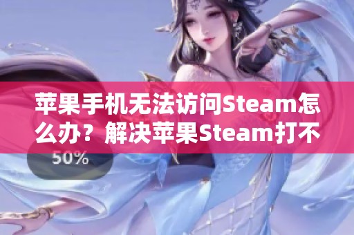 苹果手机无法访问Steam怎么办？解决苹果Steam打不开问题的详细指南