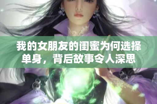 我的女朋友的闺蜜为何选择单身，背后故事令人深思