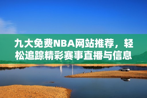 九大免费NBA网站推荐，轻松追踪精彩赛事直播与信息