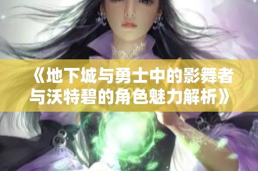 《地下城与勇士中的影舞者与沃特碧的角色魅力解析》