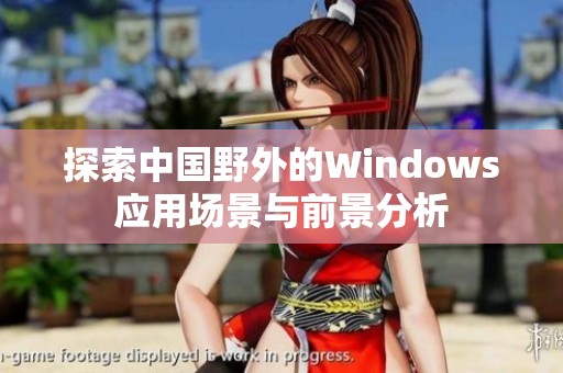 探索中国野外的Windows应用场景与前景分析