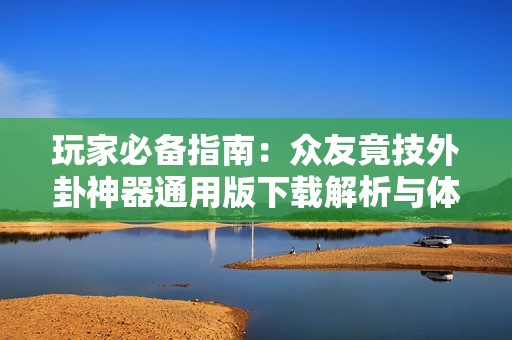玩家必备指南：众友竟技外卦神器通用版下载解析与体验分享