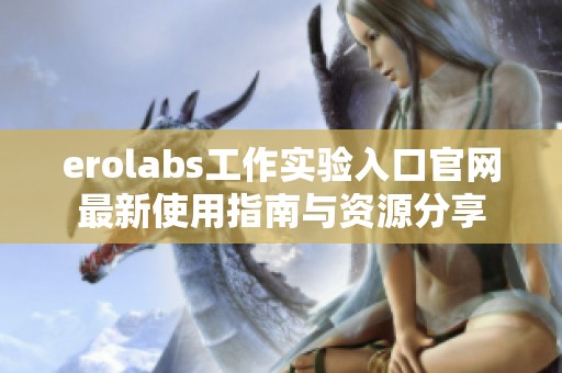 erolabs工作实验入口官网最新使用指南与资源分享