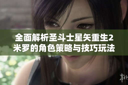 全面解析圣斗士星矢重生2米罗的角色策略与技巧玩法