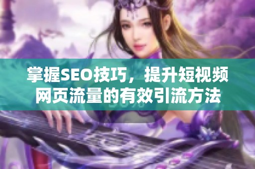 掌握SEO技巧，提升短视频网页流量的有效引流方法