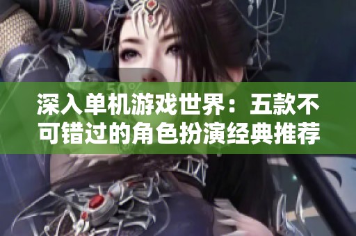 深入单机游戏世界：五款不可错过的角色扮演经典推荐