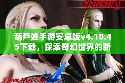 葫芦娃手游安卓版v4.10.45下载，探索奇幻世界的新篇章
