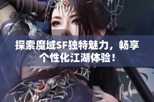 探索魔域SF独特魅力，畅享个性化江湖体验！