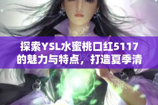 探索YSL水蜜桃口红5117的魅力与特点，打造夏季清新妆容