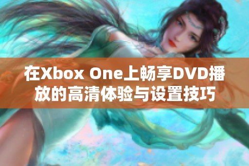 在Xbox One上畅享DVD播放的高清体验与设置技巧