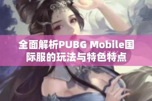 全面解析PUBG Mobile国际服的玩法与特色特点