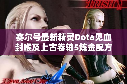 赛尔号最新精灵Dota见血封喉及上古卷轴5炼金配方解读与原神任务攻略