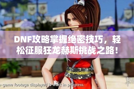 DNF攻略掌握绝密技巧，轻松征服狂龙赫斯挑战之路！
