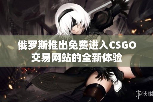 俄罗斯推出免费进入CSGO交易网站的全新体验