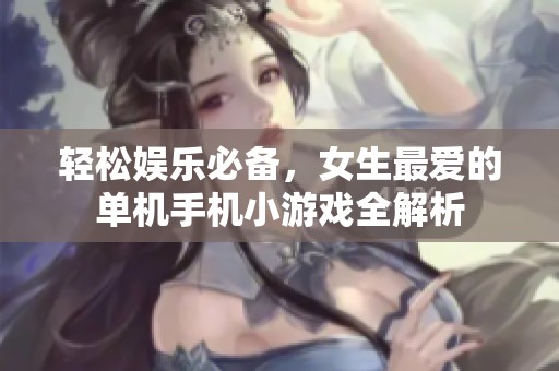 轻松娱乐必备，女生最爱的单机手机小游戏全解析