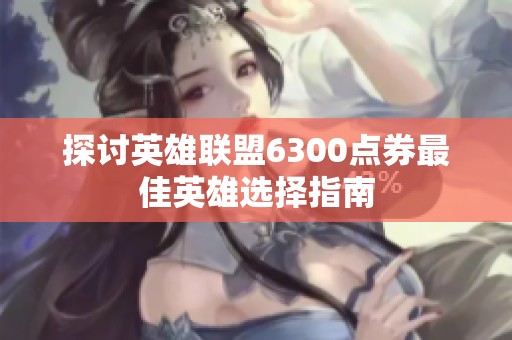 探讨英雄联盟6300点券最佳英雄选择指南