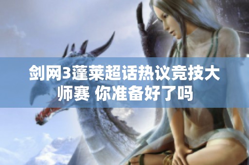 剑网3蓬莱超话热议竞技大师赛 你准备好了吗