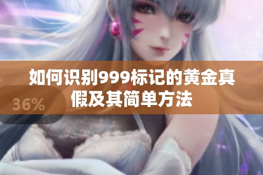 如何识别999标记的黄金真假及其简单方法