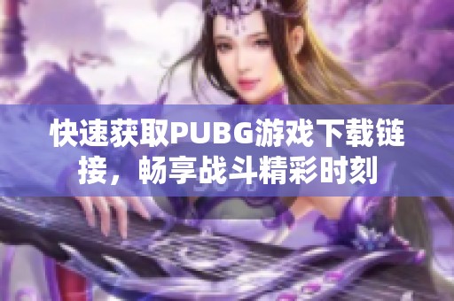 快速获取PUBG游戏下载链接，畅享战斗精彩时刻