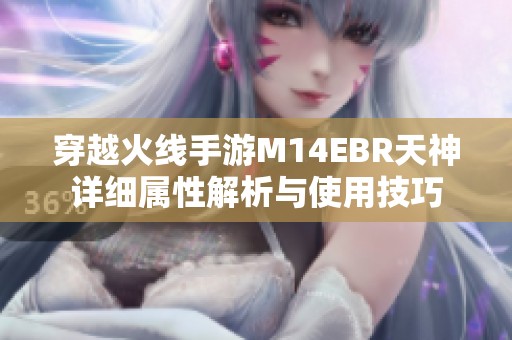 穿越火线手游M14EBR天神详细属性解析与使用技巧