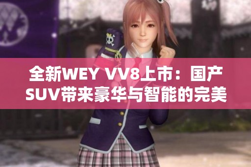 全新WEY VV8上市：国产SUV带来豪华与智能的完美结合