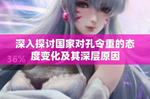 深入探讨国家对孔令重的态度变化及其深层原因