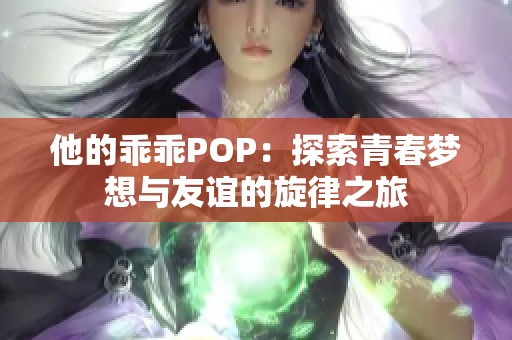 他的乖乖POP：探索青春梦想与友谊的旋律之旅