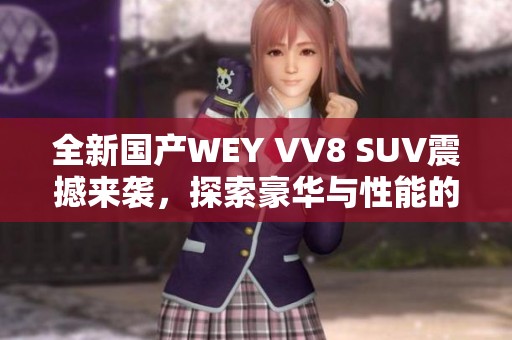 全新国产WEY VV8 SUV震撼来袭，探索豪华与性能的完美结合