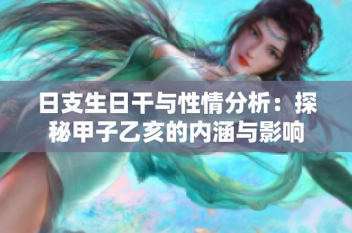 日支生日干与性情分析：探秘甲子乙亥的内涵与影响