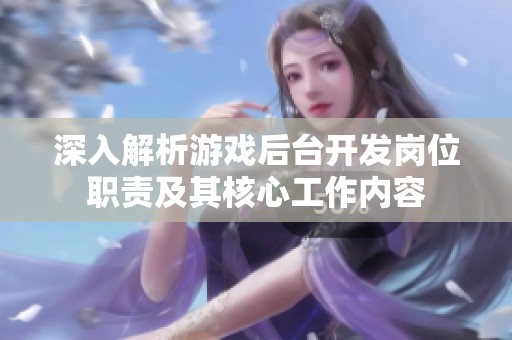 深入解析游戏后台开发岗位职责及其核心工作内容