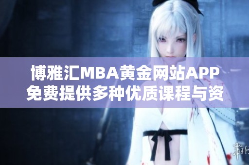 博雅汇MBA黄金网站APP免费提供多种优质课程与资源