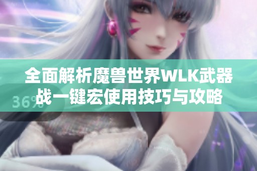 全面解析魔兽世界WLK武器战一键宏使用技巧与攻略