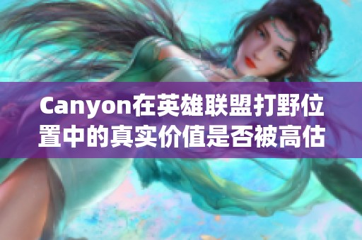 Canyon在英雄联盟打野位置中的真实价值是否被高估了？